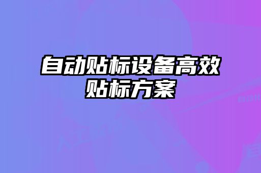 自動(dòng)貼標(biāo)設(shè)備高效貼標(biāo)方案