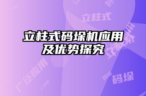 立柱式碼垛機(jī)應(yīng)用及優(yōu)勢探究