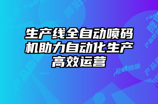生產(chǎn)線(xiàn)全自動(dòng)噴碼機(jī)助力自動(dòng)化生產(chǎn)高效運(yùn)營(yíng)