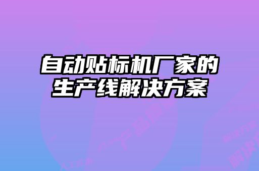 自動(dòng)貼標(biāo)機(jī)廠(chǎng)家的生產(chǎn)線(xiàn)解決方案