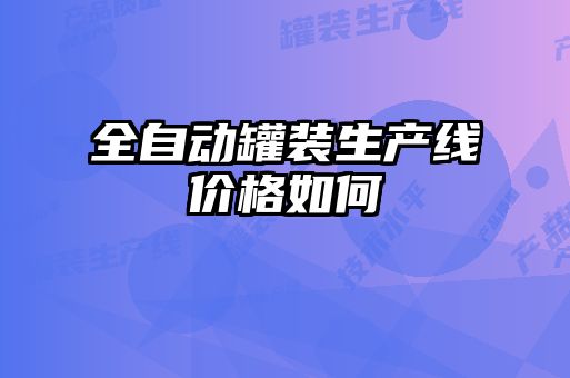全自動(dòng)罐裝生產(chǎn)線價(jià)格如何