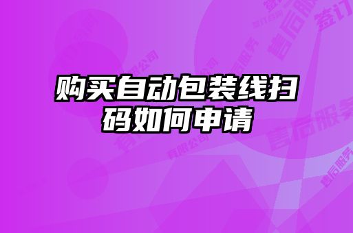 購(gòu)買(mǎi)自動(dòng)包裝線(xiàn)掃碼如何申請(qǐng)