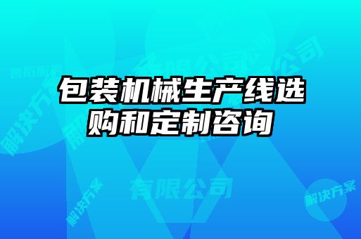 包裝機(jī)械生產(chǎn)線選購(gòu)和定制咨詢(xún)