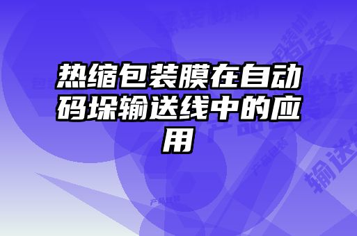 熱縮包裝膜在自動(dòng)碼垛輸送線(xiàn)中的應(yīng)用