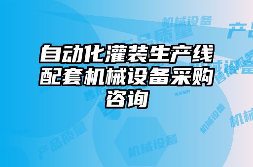 自動化灌裝生產(chǎn)線配套機械設備采購咨詢