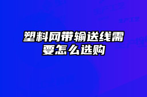 塑料網(wǎng)帶輸送線需要怎么選購(gòu)
