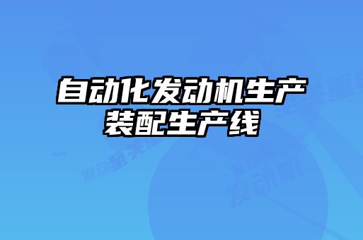 自動(dòng)化發(fā)動(dòng)機(jī)生產(chǎn)裝配生產(chǎn)線(xiàn)