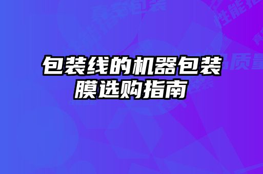 包裝線的機(jī)器包裝膜選購指南