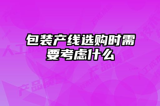 包裝產線選購時需要考慮什么