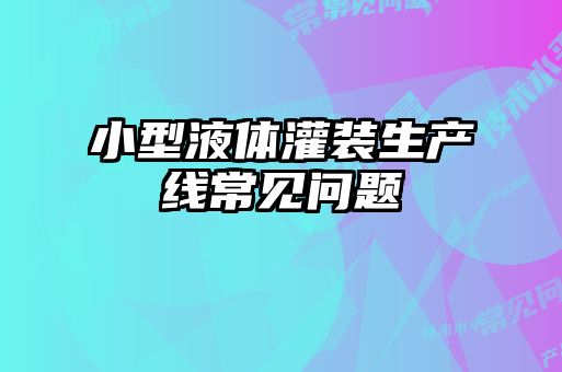 小型液體灌裝生產(chǎn)線常見(jiàn)問(wèn)題