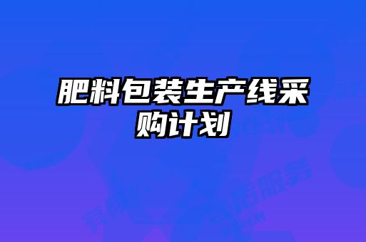 肥料包裝生產(chǎn)線采購(gòu)計(jì)劃