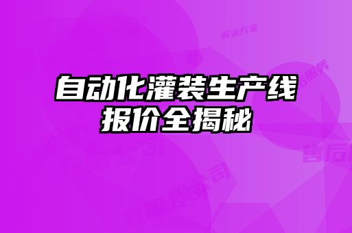 自動化灌裝生產(chǎn)線報(bào)價全揭秘