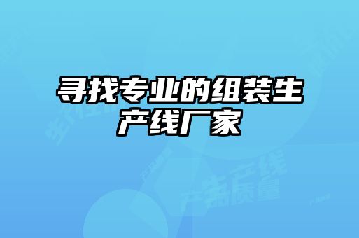 尋找專(zhuān)業(yè)的組裝生產(chǎn)線廠家