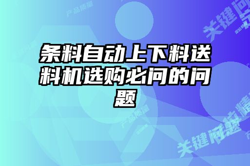 條料自動上下料送料機(jī)選購必問的問題