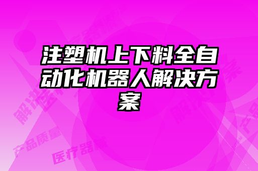 注塑機(jī)上下料全自動化機(jī)器人解決方案
