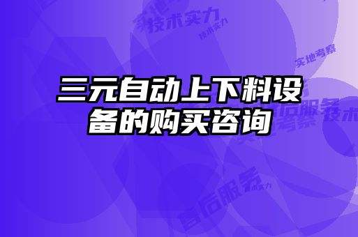 三元自動(dòng)上下料設(shè)備的購買咨詢