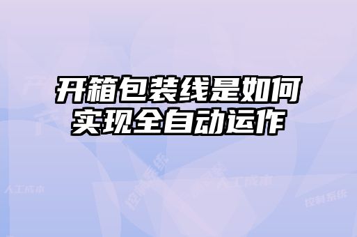 開箱包裝線是如何實(shí)現(xiàn)全自動(dòng)運(yùn)作