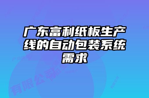 廣東富利紙板生產線的自動包裝系統(tǒng)需求